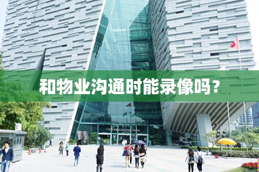 和物业沟通时能录像吗？