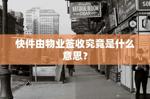 快件由物业签收究竟是什么意思？