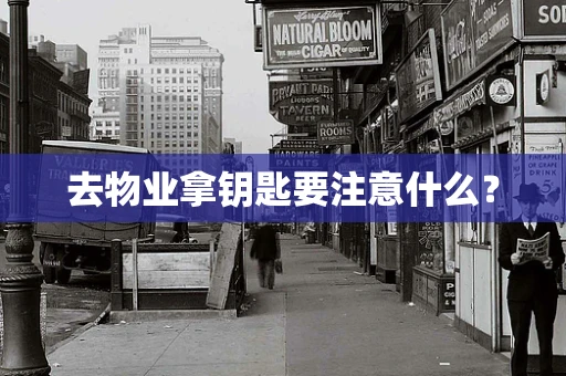 去物业拿钥匙要注意什么？