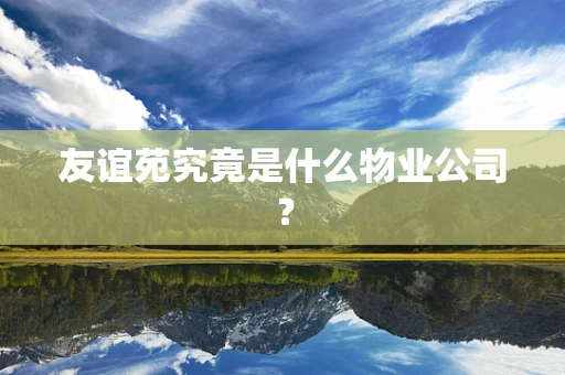 友谊苑究竟是什么物业公司？