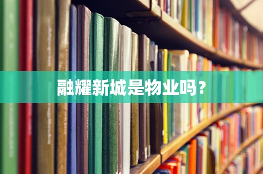 融耀新城是物业吗？
