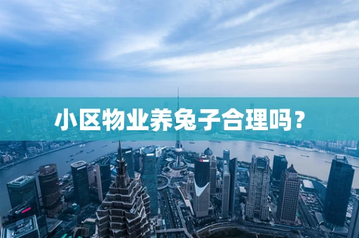 小区物业养兔子合理吗？