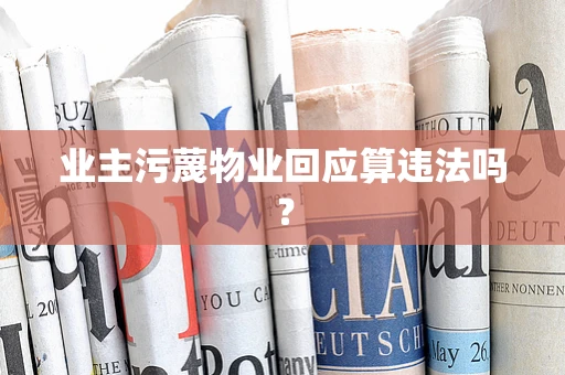 业主污蔑物业回应算违法吗？