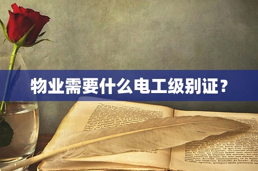 物业需要什么电工级别证？