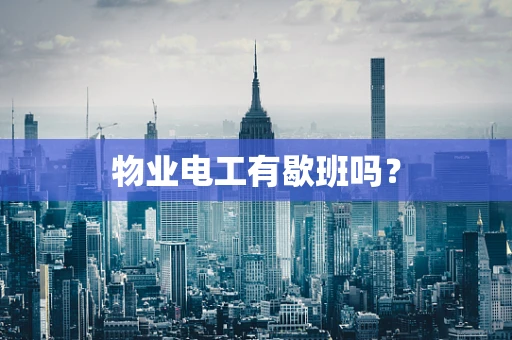 物业电工有歇班吗？