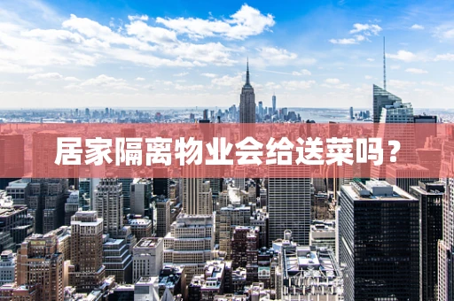 居家隔离物业会给送菜吗？