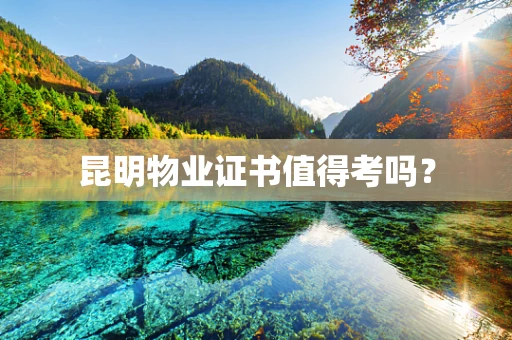 昆明物业证书值得考吗？