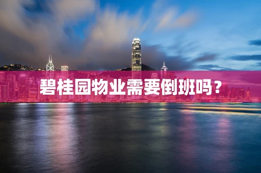 碧桂园物业需要倒班吗？