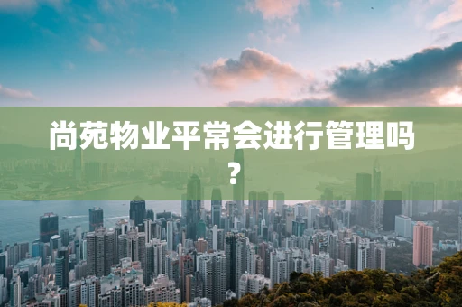 尚苑物业平常会进行管理吗？