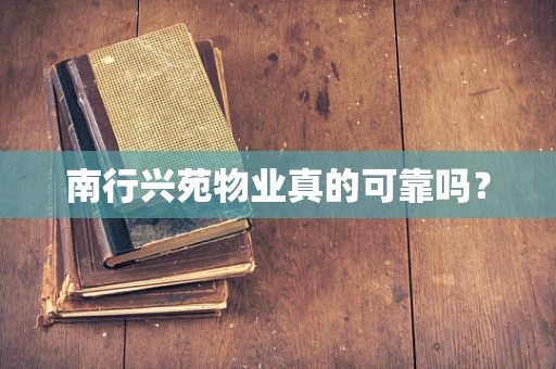 南行兴苑物业真的可靠吗？