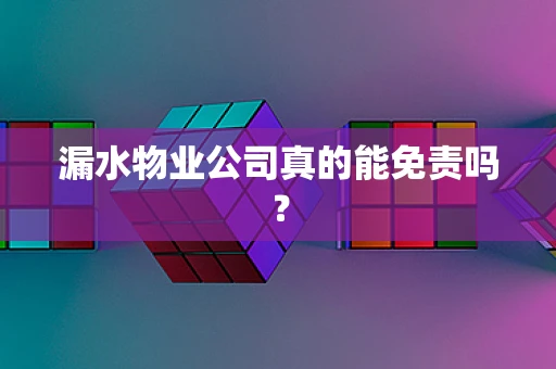 漏水物业公司真的能免责吗？