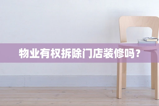 物业有权拆除门店装修吗？
