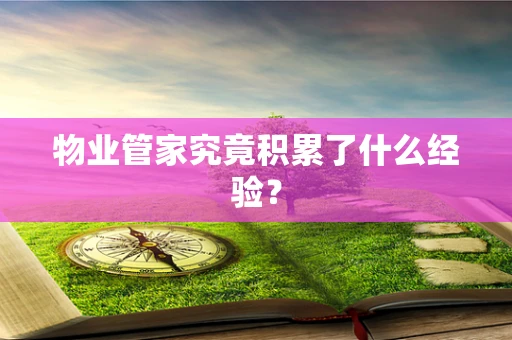 物业管家究竟积累了什么经验？