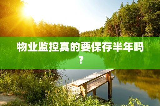 物业监控真的要保存半年吗？