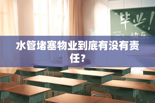 水管堵塞物业到底有没有责任？