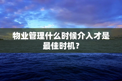 物业管理什么时候介入才是最佳时机？
