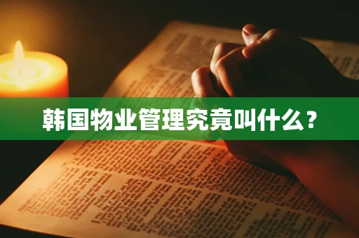 韩国物业管理究竟叫什么？