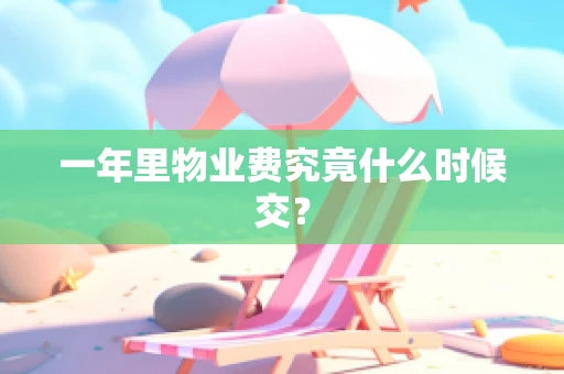 一年里物业费究竟什么时候交？