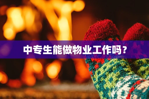 中专生能做物业工作吗？