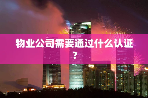 物业公司需要通过什么认证？