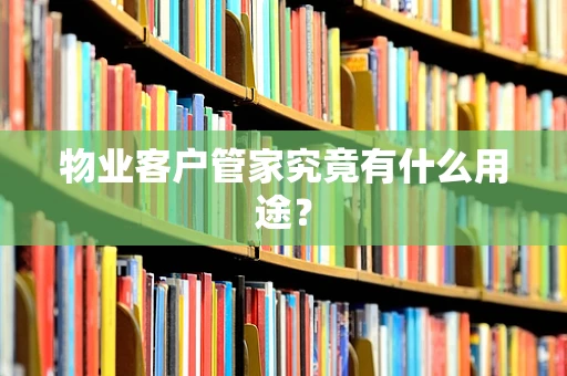 物业客户管家究竟有什么用途？
