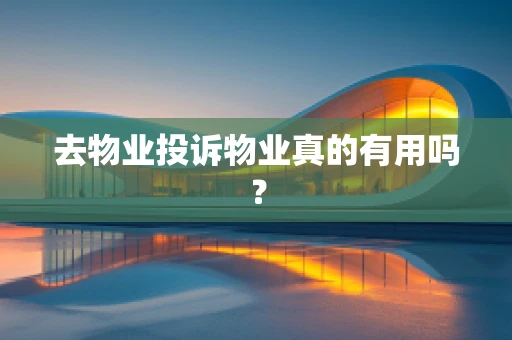 去物业投诉物业真的有用吗？