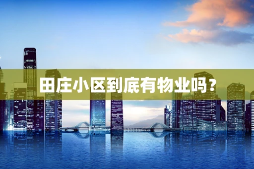 田庄小区到底有物业吗？