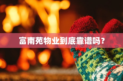 富南苑物业到底靠谱吗？