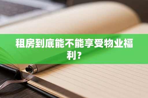租房到底能不能享受物业福利？