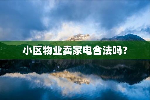 小区物业卖家电合法吗？