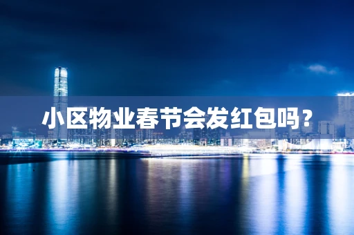 小区物业春节会发红包吗？