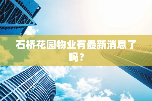 石桥花园物业有最新消息了吗？
