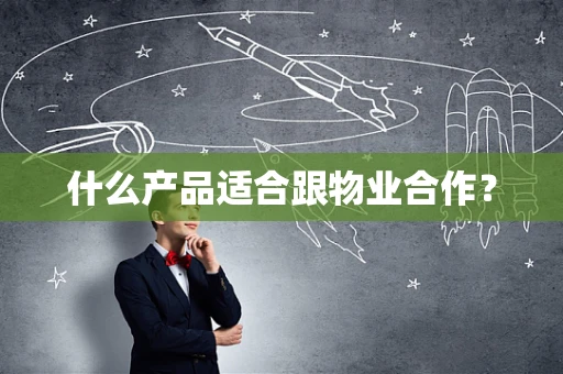 什么产品适合跟物业合作？