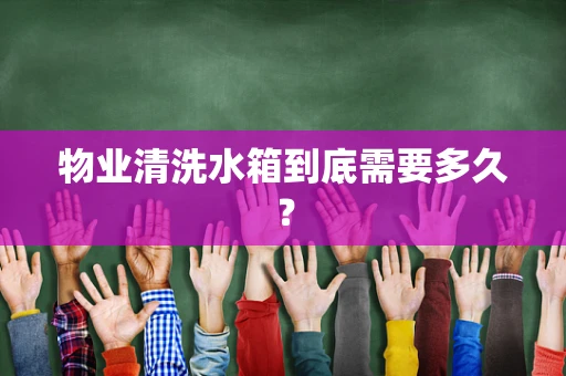 物业清洗水箱到底需要多久？