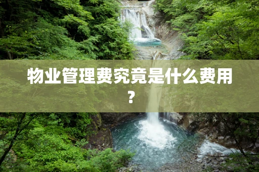 物业管理费究竟是什么费用？