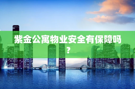 紫金公寓物业安全有保障吗？