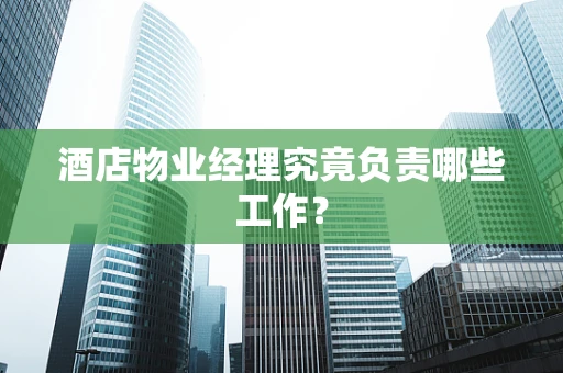 酒店物业经理究竟负责哪些工作？