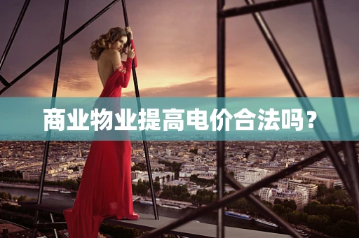 商业物业提高电价合法吗？