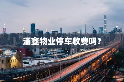 涌鑫物业停车收费吗？