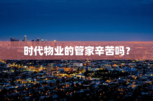 时代物业的管家辛苦吗？