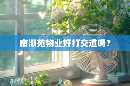 南湖苑物业好打交道吗？