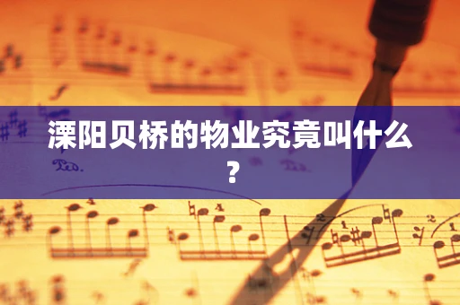 溧阳贝桥的物业究竟叫什么？