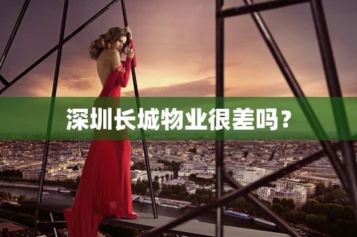 深圳长城物业很差吗？