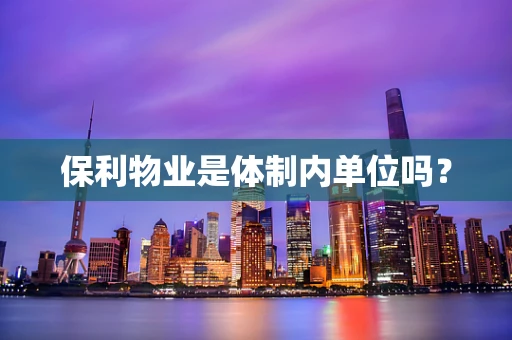保利物业是体制内单位吗？