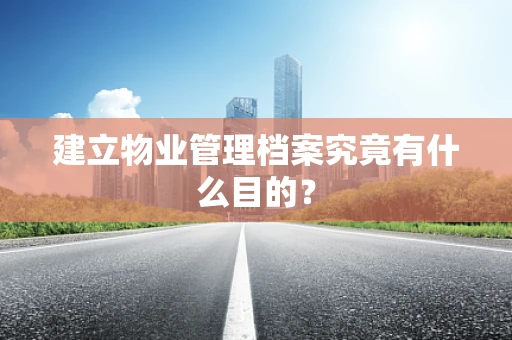 建立物业管理档案究竟有什么目的？