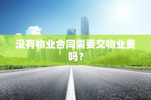 没有物业合同需要交物业费吗？