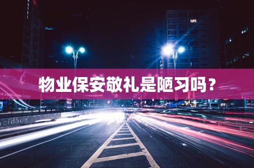 物业保安敬礼是陋习吗？