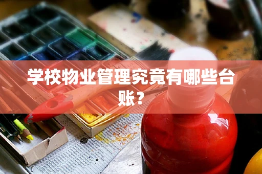 学校物业管理究竟有哪些台账？