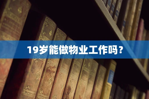 19岁能做物业工作吗？