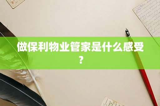 做保利物业管家是什么感受？